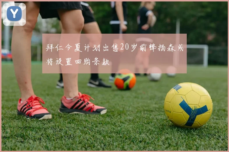 拜仁今夏计划出售20岁前锋扬森或将设置回购条款
