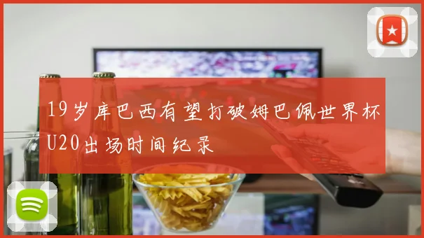 19岁库巴西有望打破姆巴佩世界杯U20出场时间纪录
