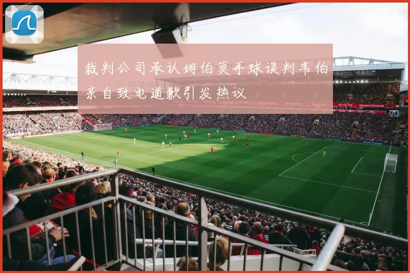 裁判公司承认姆伯莫手球误判韦伯亲自致电道歉引发热议