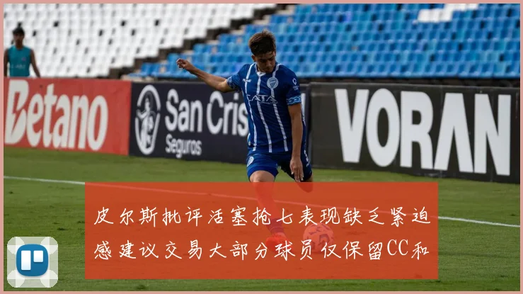 皮尔斯批评活塞抢七表现缺乏紧迫感建议交易大部分球员仅保留CC和詹金斯