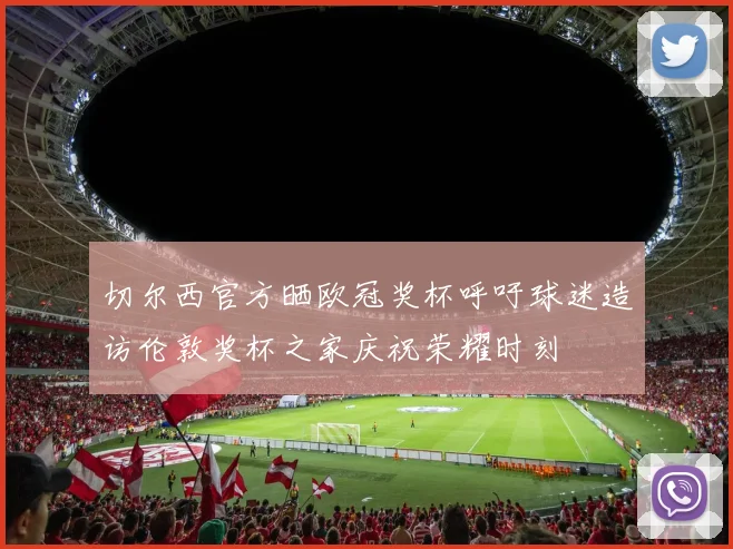 切尔西官方晒欧冠奖杯呼吁球迷造访伦敦奖杯之家庆祝荣耀时刻