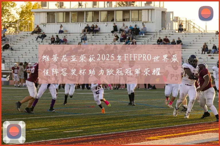 维蒂尼亚荣获2025年FIFPRO世界最佳阵容奖杯助力欧冠冠军荣耀