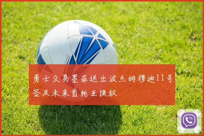 勇士交易墨菲送出波杰姆穆迪11号签及未来首轮互换权
